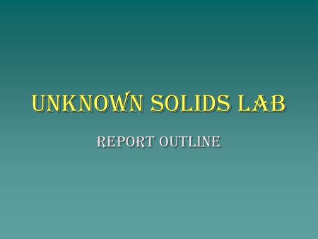 Unknown Solids Lab Report Outline. Title : Unknown Solids Lab Activity – Qualitative Analysis Purpose : to investigate 5 solids in order to determine.