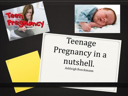 Teenage Pregnancy in a nutshell. Ashleigh Boeckmann.