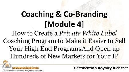 Coaching & Co-Branding [Module 4] How to Create a Private White Label Coaching Program to Make it Easier to Sell Your High End Programs And Open up Hundreds.