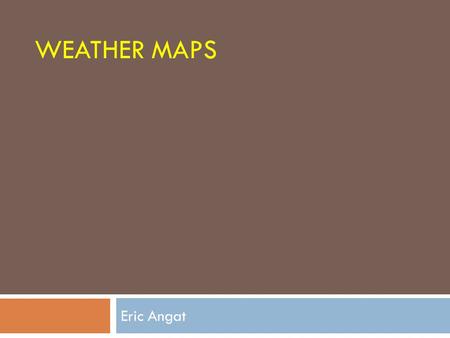 WEATHER MAPS Eric Angat. Instructions: 1.Get your notebook and write the title and date. The title of the lesson is “Weather map”. 2. Copy the Essential.