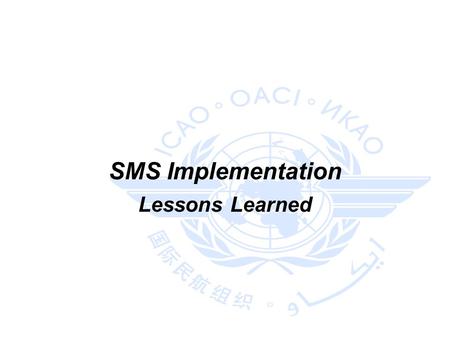 SMS Implementation Lessons Learned. 2 Sources ICAO Regional Workshop on Safety Management Systems (SMS) and State Safety Programme (SSP) Implementation.