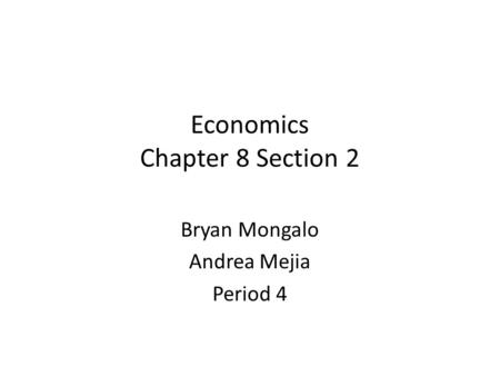 Economics Chapter 8 Section 2 Bryan Mongalo Andrea Mejia Period 4.