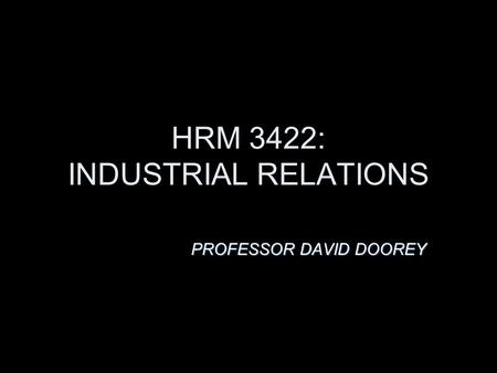 HRM 3422: INDUSTRIAL RELATIONS PROFESSOR DAVID DOOREY.
