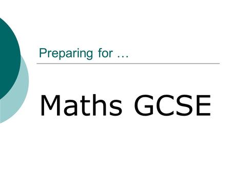 Preparing for … Maths GCSE. Preparation…Get organised!  Revision guides  Past papers  Exercise books  Notes and examples  Equipment  Calculator.
