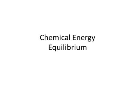Chemical Energy Equilibrium. Chemical Energy The chemical energy of a substance is the sum of its potential energy (stored energy) and kinetic energy.