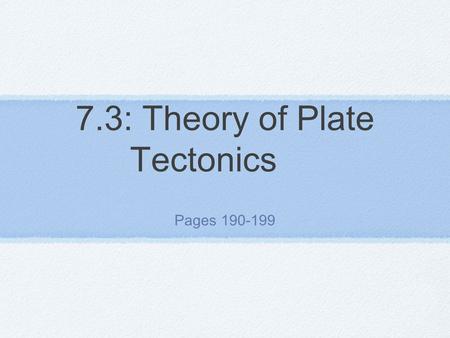 7.3: Theory of Plate Tectonics Pages 190-199. 7.3: Theory of Plate Tectonics Please silent read pages 190-199.