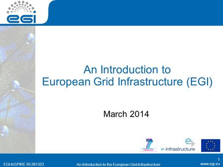 EGI-InSPIRE RI-261323 An Introduction to European Grid Infrastructure (EGI) March 2014 1 An Introduction to the European Grid Infrastructure.