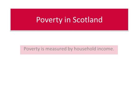Poverty in Scotland Poverty is measured by household income.