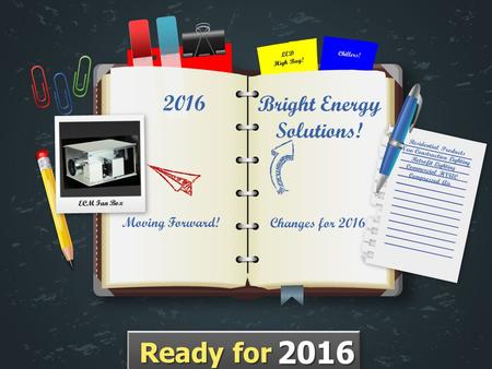 Changes for 2016 Moving Forward! 2016 ECM Fan Box Bright Energy Solutions! LED High Bay! Chillers! Ready for 2016.
