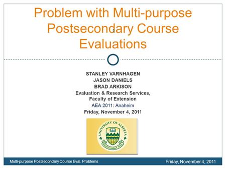 Problem with Multi-purpose Postsecondary Course Evaluations STANLEY VARNHAGEN JASON DANIELS BRAD ARKISON Evaluation & Research Services, Faculty of Extension.