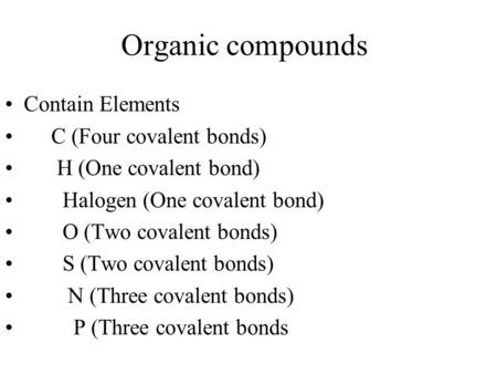 Organic compounds Contain Elements C (Four covalent bonds) H (One covalent bond) Halogen (One covalent bond) O (Two covalent bonds) S (Two covalent bonds)