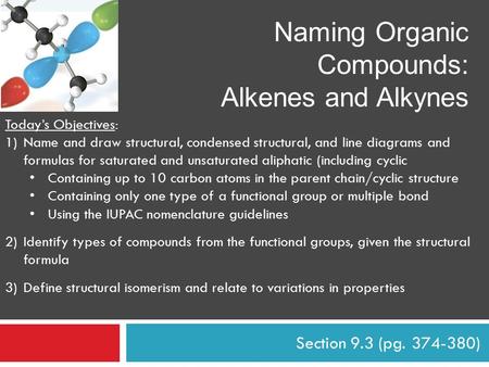 Section 9.3 (pg. 374-380) Naming Organic Compounds: Alkenes and Alkynes Today’s Objectives: 1)Name and draw structural, condensed structural, and line.