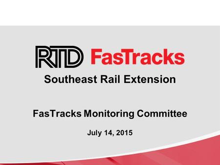 Southeast Rail Extension FasTracks Monitoring Committee July 14, 2015.