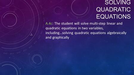SOLVING QUADRATIC EQUATIONS A.4c: The student will solve multi-step linear and quadratic equations in two variables, including…solving quadratic equations.