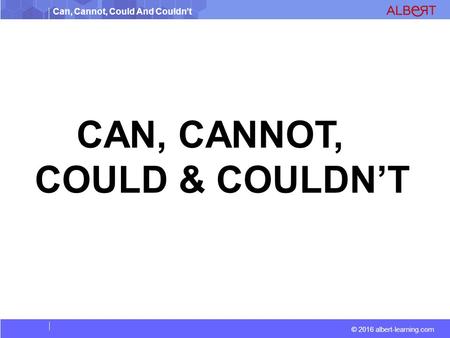 Can, Cannot, Could And Couldn’t © 2016 albert-learning.com CAN, CANNOT, COULD & COULDN’T.