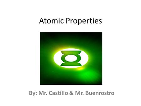 Atomic Properties By: Mr. Castillo & Mr. Buenrostro.