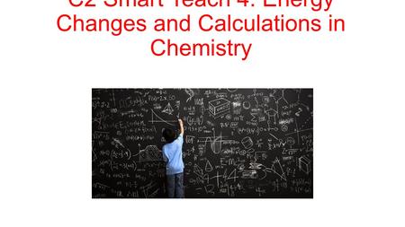 C2 Smart Teach 4: Energy Changes and Calculations in Chemistry.