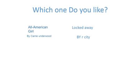 Which one Do you like? All-American Girl By Carrie underwood Locked away BY r city BY r city.