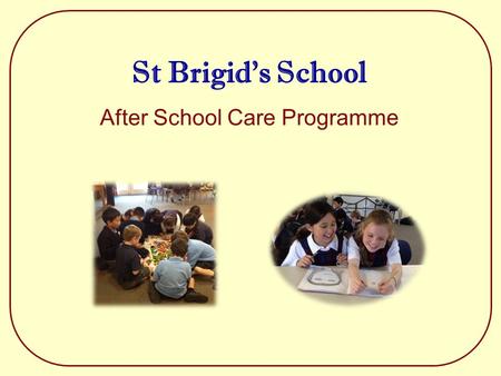 St Brigid’s School After School Care Programme. Information St Brigid’s School provides an After School Care Programme during school terms for our school.