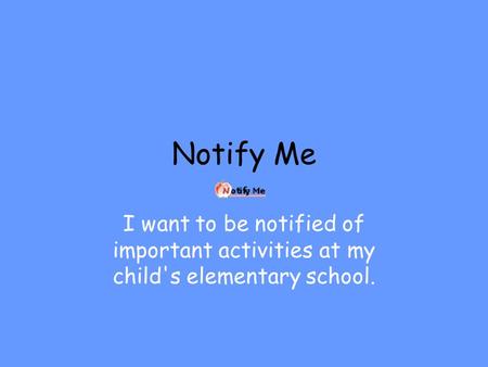 Notify Me I want to be notified of important activities at my child's elementary school.