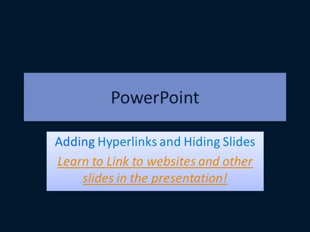 PowerPoint Adding Hyperlinks and Hiding Slides Learn to Link to websites and other slides in the presentation! Adding Hyperlinks and Hiding Slides Learn.