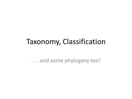 Taxonomy, Classification... and some phylogeny too!