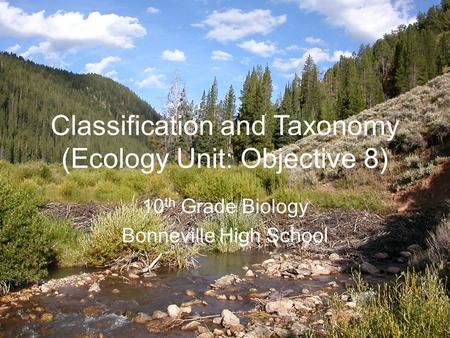 Classification and Taxonomy (Ecology Unit: Objective 8) 10 th Grade Biology Bonneville High School.
