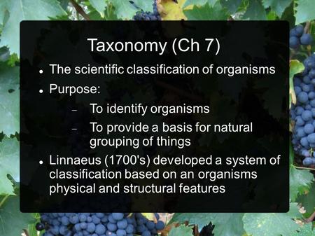 Taxonomy (Ch 7) The scientific classification of organisms Purpose:  To identify organisms  To provide a basis for natural grouping of things Linnaeus.