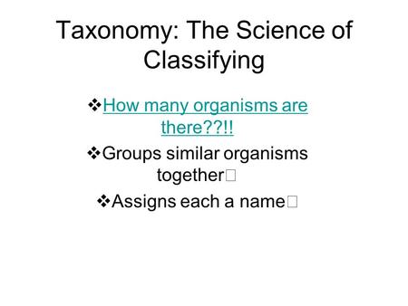 Taxonomy: The Science of Classifying  How many organisms are there??!! How many organisms are there??!!  Groups similar organisms together  Assigns.