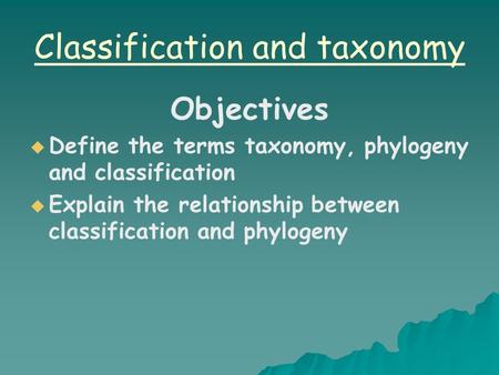 Classification and taxonomy Objectives   Define the terms taxonomy, phylogeny and classification   Explain the relationship between classification.