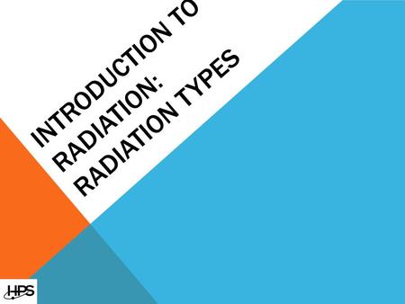 INTRODUCTION TO RADIATION: RADIATION TYPES. TYPES OF IONIZING RADIATION Alpha Particles Stopped by a sheet of paper Beta Particles Stopped by a layer.