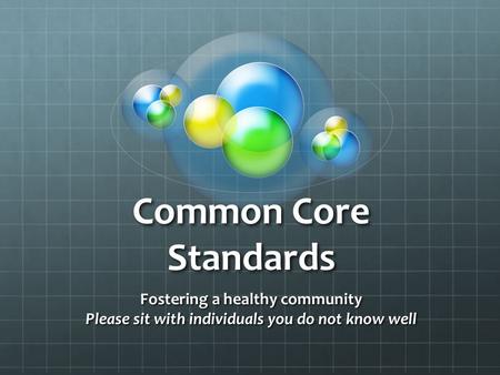 Common Core Standards Fostering a healthy community Please sit with individuals you do not know well.