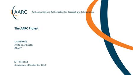 Authentication and Authorisation for Research and Collaboration Licia Florio IGTF Meeting The AARC Project Amsterdam, 8 September.