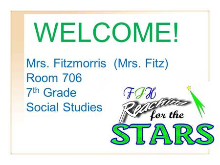 Mrs. Fitzmorris (Mrs. Fitz) Room 706 7 th Grade Social Studies WELCOME!