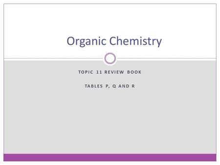 TOPIC 11 REVIEW BOOK TABLES P, Q AND R Organic Chemistry.