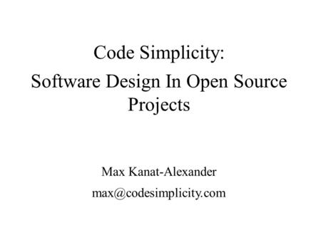 Code Simplicity: Software Design In Open Source Projects Max Kanat-Alexander