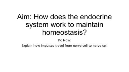 Aim: How does the endocrine system work to maintain homeostasis? Do Now: Explain how impulses travel from nerve cell to nerve cell.