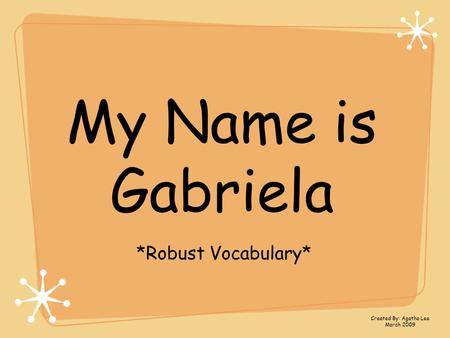 My Name is Gabriela *Robust Vocabulary* Created By: Agatha Lee March 2009.