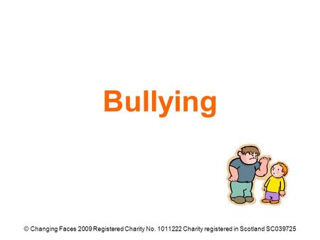 Bullying © Changing Faces 2009 Registered Charity No. 1011222 Charity registered in Scotland SC039725.