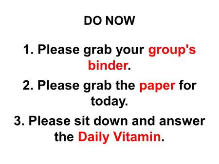 DO NOW 1. Please grab your group's binder. 2. Please grab the paper for today. 3. Please sit down and answer the Daily Vitamin.