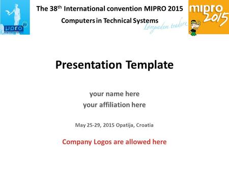 The 38 th International convention MIPRO 2015 Computers in Technical Systems Presentation Template your name here your affiliation here May 25-29, 2015.