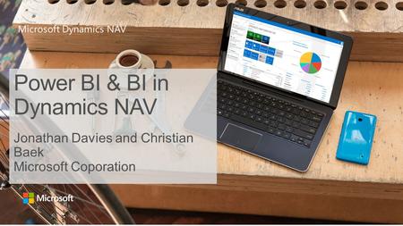 Microsoft Dynamics NAV Power BI & BI in Dynamics NAV Jonathan Davies and Christian Baek Microsoft Coporation.