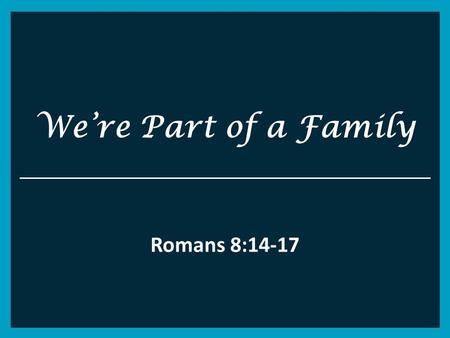 We’re Part of a Family Romans 8:14-17. Romans 8 14 For as many as are led by the Spirit of God, these are sons of God. 15 For you did not receive the.