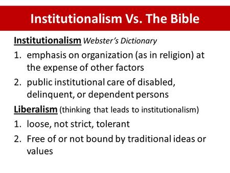 Institutionalism Vs. The Bible Institutionalism Webster’s Dictionary 1.emphasis on organization (as in religion) at the expense of other factors 2.public.