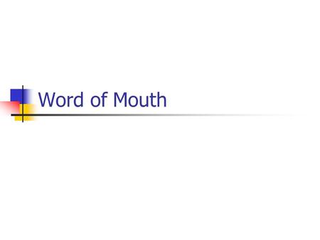 Word of Mouth. Introduction Word of Mouth is the informal transmission of ideas, comments, opinions, and information between two or more individuals,