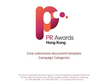 Core submission document template Campaign Categories PR Awards is organised by Marketing magazine, a division of Lighthouse Independent Media Ltd. 2/F.