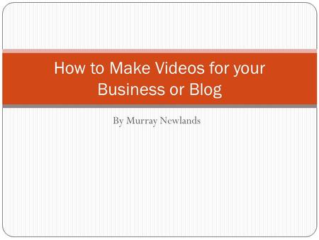 By Murray Newlands How to Make Videos for your Business or Blog.