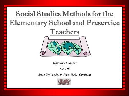 Social Studies Methods for the Elementary School and Preservice Teachers Timothy D. Slekar 1/27/99 State University of New York: Cortland.