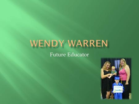 Future Educator.  Hello my name is Wendy Warren. I am a mother of three children and a wife going on ten years. I have a strong sense of family and values.