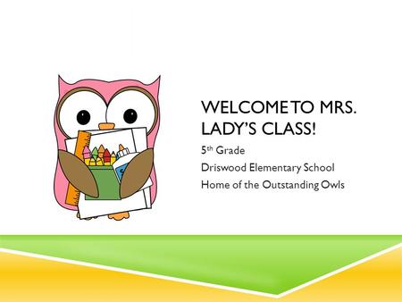 WELCOME TO MRS. LADY’S CLASS! 5 th Grade Driswood Elementary School Home of the Outstanding Owls.